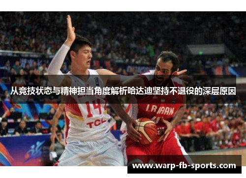 从竞技状态与精神担当角度解析哈达迪坚持不退役的深层原因 从竞技状态与精神担当角度解析哈达迪坚持不退役的深层原因