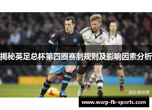 揭秘英足总杯第四圈赛制规则及影响因素分析 揭秘英足总杯第四圈赛制规则及影响因素分析