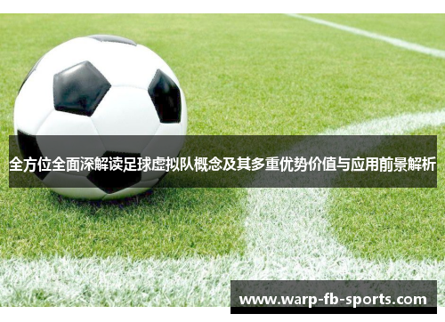 全方位全面深解读足球虚拟队概念及其多重优势价值与应用前景解析 全方位全面深解读足球虚拟队概念及其多重优势价值与应用前景解析