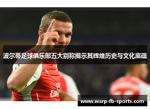 波尔蒂足球俱乐部五大别称揭示其辉煌历史与文化底蕴 波尔蒂足球俱乐部五大别称揭示其辉煌历史与文化底蕴