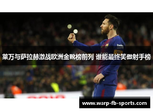 莱万与萨拉赫激战欧洲金靴榜前列 谁能最终笑傲射手榜