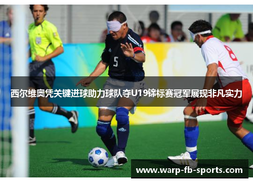 西尔维奥凭关键进球助力球队夺U19锦标赛冠军展现非凡实力