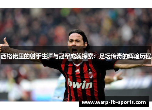 西格诺里的射手生涯与冠军成就探索：足坛传奇的辉煌历程