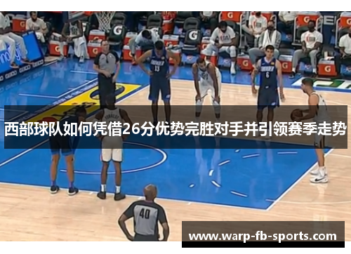 西部球队如何凭借26分优势完胜对手并引领赛季走势