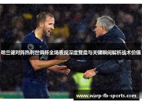 哈兰德对阵热刺世俱杯全场表现深度复盘与关键瞬间解析战术价值