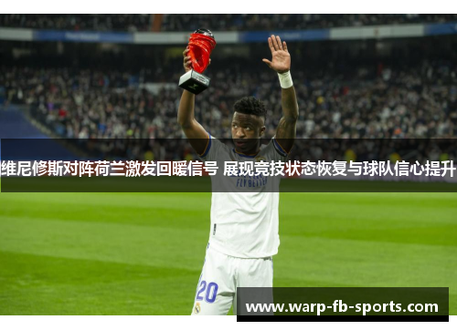 维尼修斯对阵荷兰激发回暖信号 展现竞技状态恢复与球队信心提升 维尼修斯对阵荷兰激发回暖信号 展现竞技状态恢复与球队信心提升