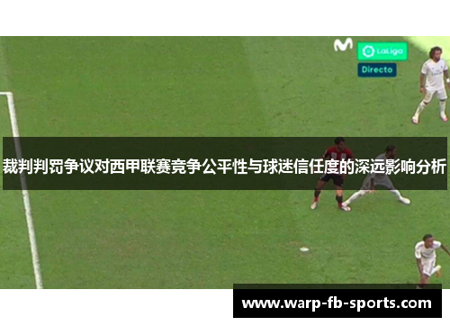 裁判判罚争议对西甲联赛竞争公平性与球迷信任度的深远影响分析