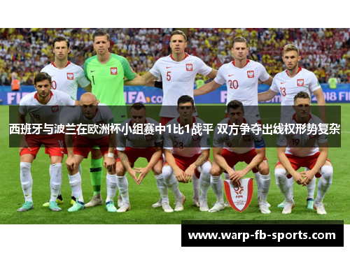 西班牙与波兰在欧洲杯小组赛中1比1战平 双方争夺出线权形势复杂 西班牙与波兰在欧洲杯小组赛中1比1战平 双方争夺出线权形势复杂