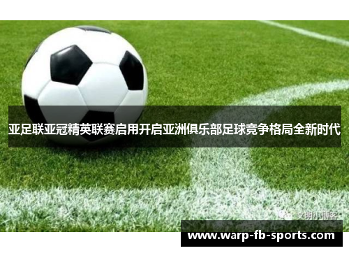 亚足联亚冠精英联赛启用开启亚洲俱乐部足球竞争格局全新时代 亚足联亚冠精英联赛启用开启亚洲俱乐部足球竞争格局全新时代