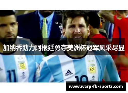 加纳乔助力阿根廷勇夺美洲杯冠军风采尽显 加纳乔助力阿根廷勇夺美洲杯冠军风采尽显