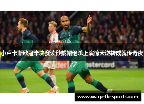 小卢卡斯欧冠半决赛读秒戴帽绝杀上演惊天逆转成就传奇夜