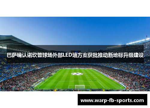巴萨确认诺坎普球场外部LED墙方案获批推动新地标升级建设 巴萨确认诺坎普球场外部LED墙方案获批推动新地标升级建设