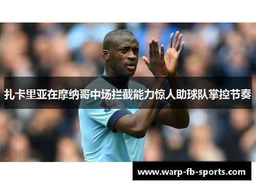 扎卡里亚在摩纳哥中场拦截能力惊人助球队掌控节奏 扎卡里亚在摩纳哥中场拦截能力惊人助球队掌控节奏