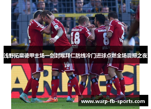 浅野拓磨德甲主场一剑封喉拜仁防线冷门进球点燃全场震撼之夜 浅野拓磨德甲主场一剑封喉拜仁防线冷门进球点燃全场震撼之夜