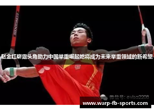 赵金红崭露头角助力中国举重崛起她将成为未来举重领域的新希望