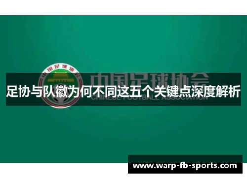 足协与队徽为何不同这五个关键点深度解析