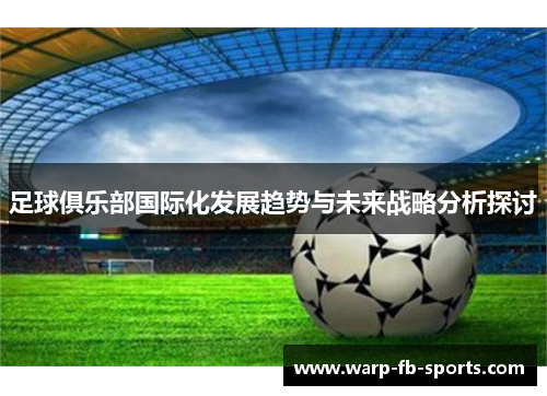 足球俱乐部国际化发展趋势与未来战略分析探讨