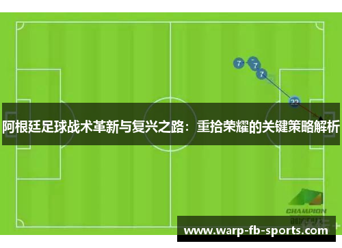 阿根廷足球战术革新与复兴之路:重拾荣耀的关键策略解析 阿根廷足球战术革新与复兴之路:重拾荣耀的关键策略解析