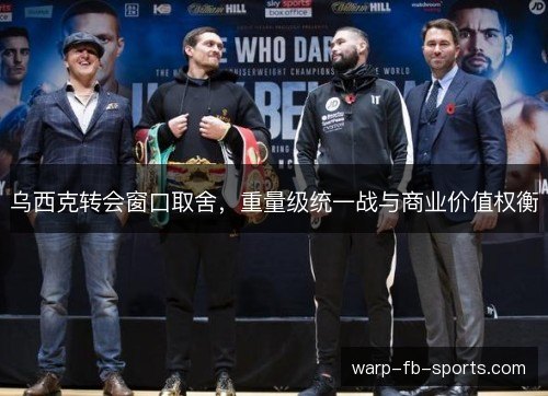 乌西克转会窗口取舍，重量级统一战与商业价值权衡