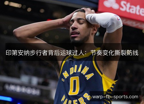印第安纳步行者背后运球过人：节奏变化撕裂防线