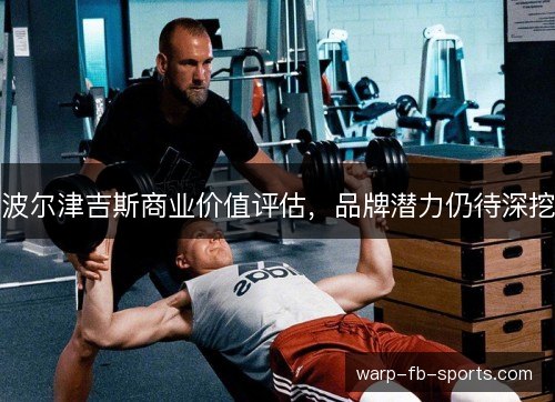 波尔津吉斯商业价值评估，品牌潜力仍待深挖