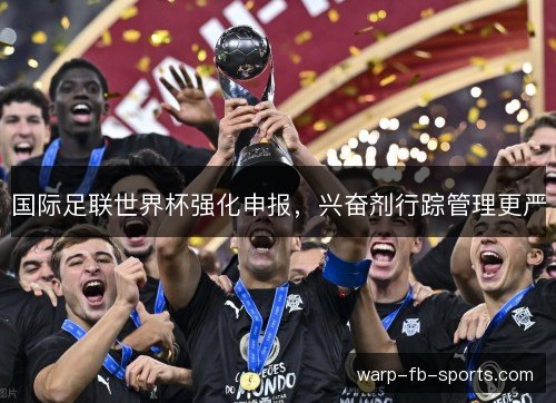 国际足联世界杯强化申报，兴奋剂行踪管理更严