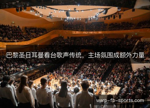 巴黎圣日耳曼看台歌声传统，主场氛围成额外力量
