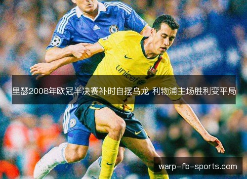 里瑟2008年欧冠半决赛补时自摆乌龙 利物浦主场胜利变平局