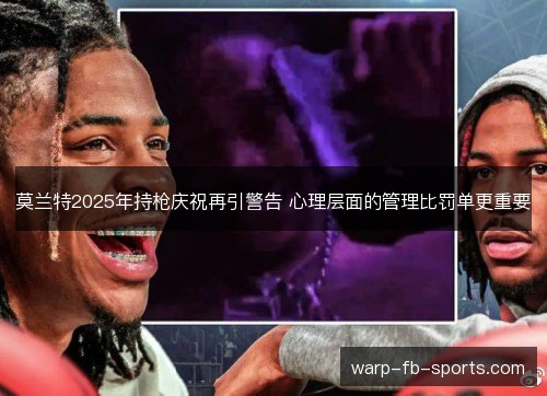 莫兰特2025年持枪庆祝再引警告 心理层面的管理比罚单更重要